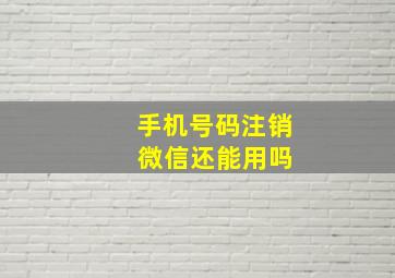 手机号码注销 微信还能用吗